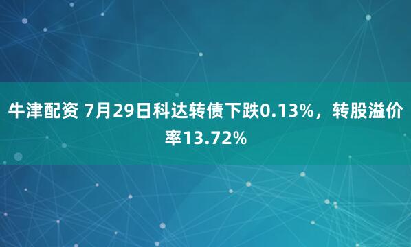 牛津配资 7月29日科达转债下跌0.13%，转股溢价率13.72%