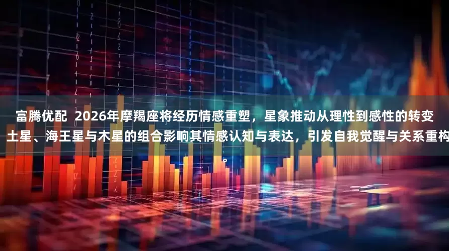 富腾优配  2026年摩羯座将经历情感重塑，星象推动从理性到感性的转变，土星、海王星与木星的组合影响其情感认知与表达，引发自我觉醒与关系重构。