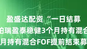 盈盛达配资 “一日结募”！华泰柏瑞盈泰稳健3个月持有混合FOF提前结束募集
