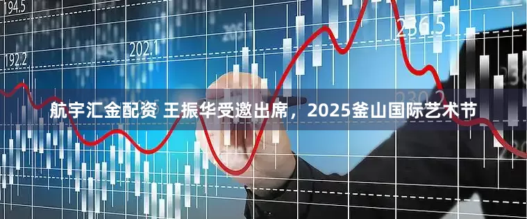 航宇汇金配资 王振华受邀出席，2025釜山国际艺术节