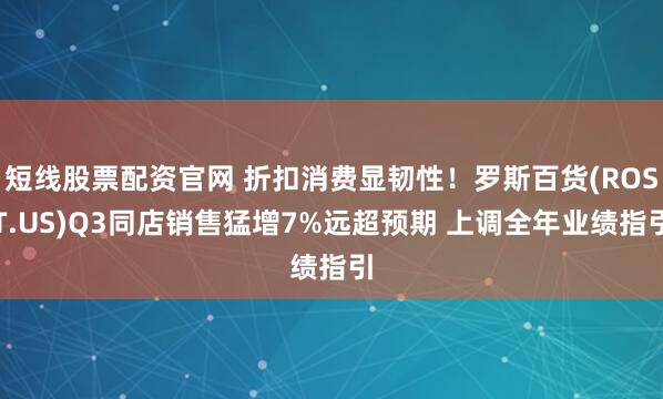短线股票配资官网 折扣消费显韧性！罗斯百货(ROST.US)Q3同店销售猛增7%远超预期 上调全年业绩指引