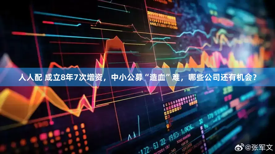 人人配 成立8年7次增资，中小公募“造血”难，哪些公司还有机会？